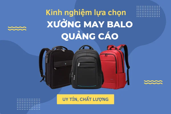 Kinh nghiệm chọn xưởng may balo quảng cáo giá rẻ, uy tín trên toàn quốc