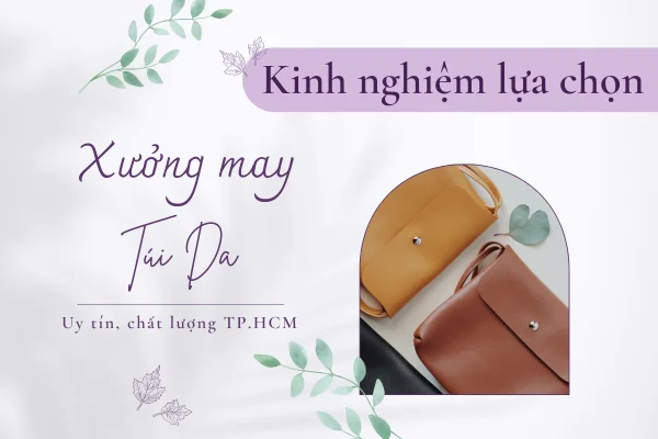 Kinh nghiệm lựa chọn xưởng may túi da uy tín, chất lượng tại TPHCM